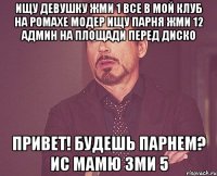 ищу девушку жми 1 все в мой клуб на ромахе модер ищу парня жми 12 админ на площади перед диско привет! будешь парнем? ис мамю зми 5