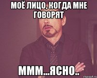 моё лицо, когда мне говорят ммм...ясно..