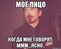 моё лицо когда мне говорят, ммм...ясно..