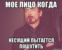 мое лицо когда несущий пытается пошутить