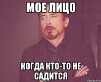 мое лицо когда кто-то не садится