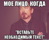 мое лицо, когда "вставьте необходимый текст"