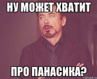 ну может хватит про панасика?