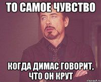 то самое чувство когда димас говорит, что он крут