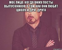 мое лицо, когда вижу посты выпускников о том как они любят школу и друг друга 