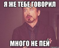 я же тебе говорил много не пей