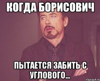 когда борисович пытается забить с углового...