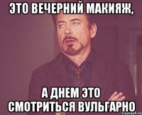 это вечерний макияж, а днем это смотриться вульгарно