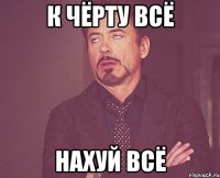 к чёрту всё нахуй всё