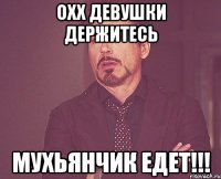 охх девушки держитесь мухьянчик едет!!!