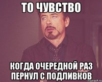 то чувство когда очередной раз пернул с подливков