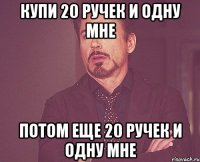 купи 20 ручек и одну мне потом еще 20 ручек и одну мне