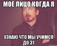 моё лицо когда я узнаю что мы учимся до 31