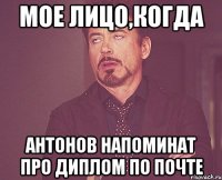 мое лицо,когда антонов напоминат про диплом по почте