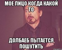 мое лицо когда какой то долбаеб пытается пошутить