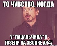 то чувство, когда у "пацаньчика" в газели на звонке ак47