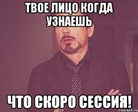 твое лицо когда узнаешь что скоро сессия!