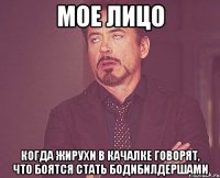 мое лицо когда жирухи в качалке говорят, что боятся стать бодибилдершами