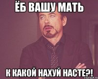 ёб вашу мать к какой нахуй насте?!