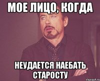 мое лицо, когда неудается наебать старосту