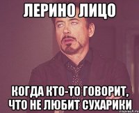 лерино лицо когда кто-то говорит, что не любит сухарики