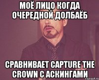 моё лицо когда очередной долбаёб сравнивает capture the crown с аскингами