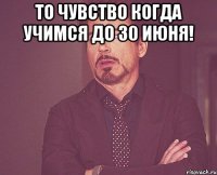 то чувство когда учимся до 30 июня! 