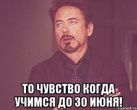  то чувство когда учимся до 30 июня!