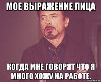 мое выражение лица когда мне говорят что я много хожу на работе.