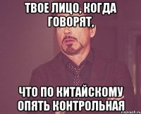 твое лицо, когда говорят, что по китайскому опять контрольная