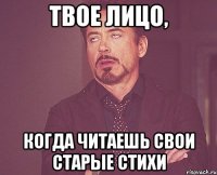 твое лицо, когда читаешь свои старые стихи