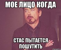 мое лицо когда стас пытается пошутить