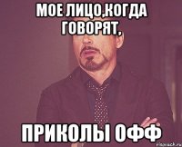 мое лицо,когда говорят, приколы офф