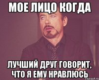 мое лицо когда лучший друг говорит, что я ему нравлюсь