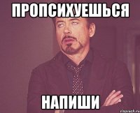 пропсихуешься напиши