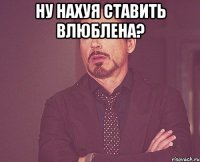 ну нахуя ставить влюблена? 