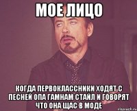 мое лицо когда первоклассники ходят с песней опа гамнам стайл и говорят что она щас в моде