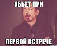 убьет при первой встрече