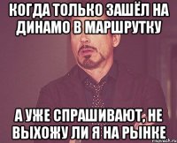 когда только зашёл на динамо в маршрутку а уже спрашивают, не выхожу ли я на рынке