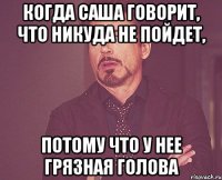 когда саша говорит, что никуда не пойдет, потому что у нее грязная голова