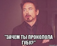  "зачем ты проколола губу?"