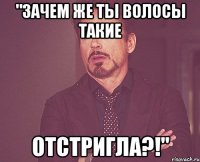 "зачем же ты волосы такие отстригла?!"