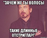 "зачем же ты волосы такие длинные отстригла?!"