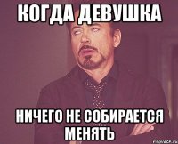 когда девушка ничего не собирается менять