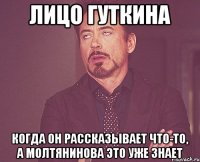 лицо гуткина когда он рассказывает что-то, а молтянинова это уже знает