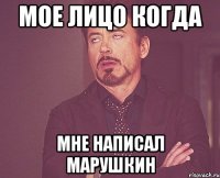 мое лицо когда мне написал марушкин