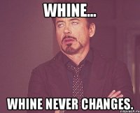 whine... whine never changes.