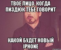 твое лицо, когда пиздюк тебе говорит какой будет новый iphone