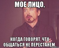 мое лицо, когда говорят, что общаться не перестанем.