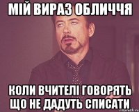 мій вираз обличчя коли вчителі говорять що не дадуть списати